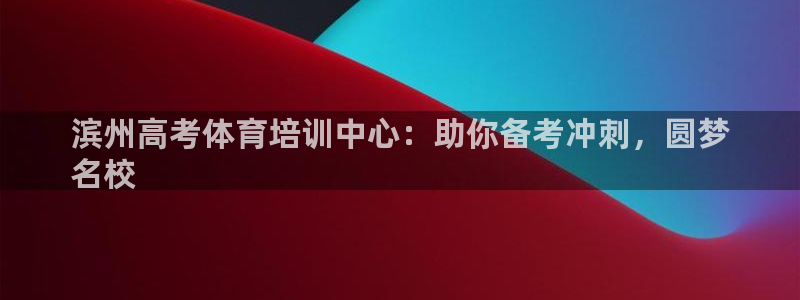 富联官方网站入口网址是什么：滨州高考体育培训中心：助