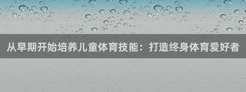 富联娱乐乙6.7.5.1.3.8：从早期开始培养儿童