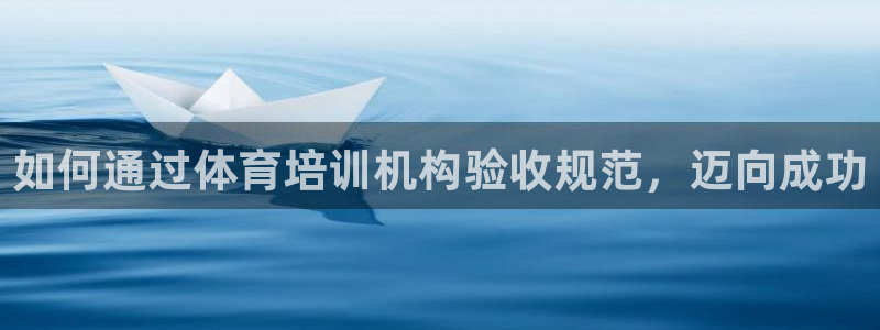 富联娱乐负责人是谁：如何通过体育培训机构验收规范，迈