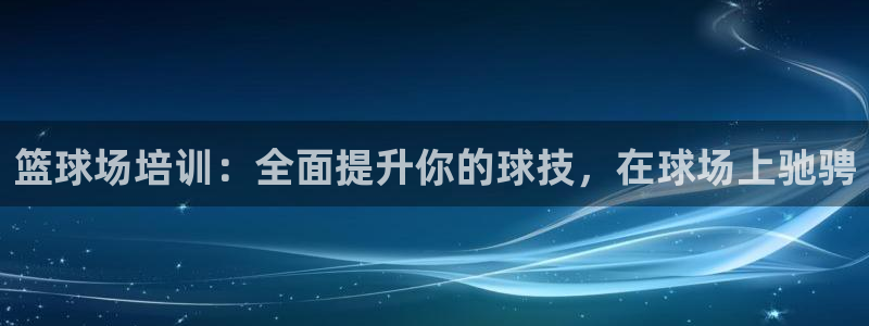 富联平台木 5o69I7：篮球场培训：全面提升你的球