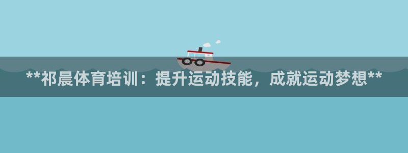 富联官网代理系列：**祁晨体育培训：提升运动技能，成