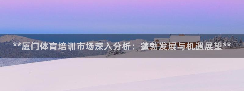 富联申购上市价格预测最新：**厦门体育培训市场深入分析：蓬勃