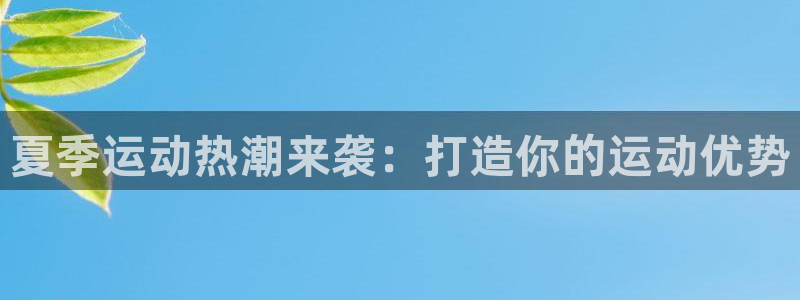 富联娱乐登录注册账号：夏季运动热潮来袭：打造你的运动优势